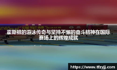 霍斯祖的游泳传奇与坚持不懈的奋斗精神在国际赛场上的辉煌成就