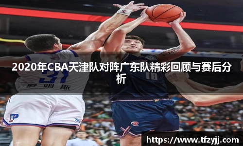 2020年CBA天津队对阵广东队精彩回顾与赛后分析